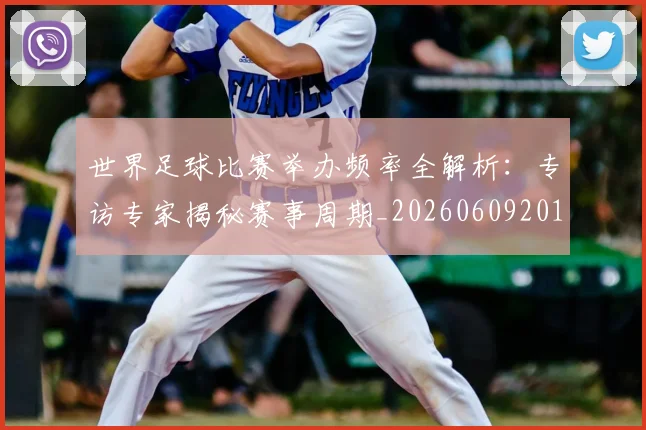 世界足球比赛举办频率全解析：专访专家揭秘赛事周期_20260609201453