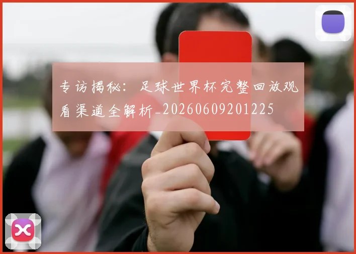 专访揭秘:足球世界杯完整回放观看渠道全解析_20260609201225