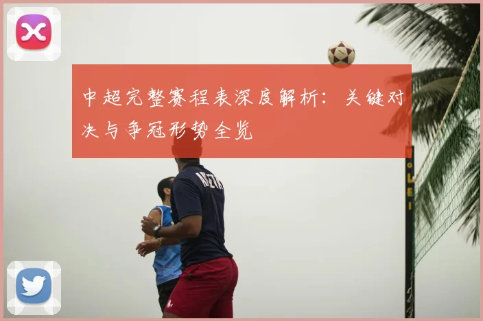 中超完整赛程表深度解析:关键对决与争冠形势全览